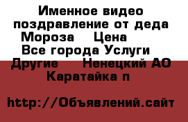 Именное видео-поздравление от деда Мороза  › Цена ­ 70 - Все города Услуги » Другие   . Ненецкий АО,Каратайка п.